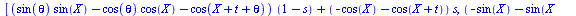 [`+`(`*`(`+`(`*`(sin(theta), `*`(sin(X))), `-`(`*`(cos(theta), `*`(cos(X)))), `-`(cos(`+`(X, t, theta)))), `*`(`+`(1, `-`(s)))), `*`(`+`(`-`(cos(X)), `-`(cos(`+`(X, t)))), `*`(s))), `+`(`*`(`+`(`-`(si...